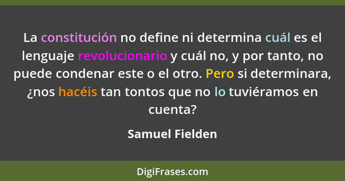 La constitución no define ni determina cuál es el lenguaje revolucionario y cuál no, y por tanto, no puede condenar este o el otro. P... - Samuel Fielden