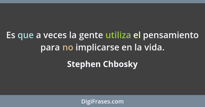 Es que a veces la gente utiliza el pensamiento para no implicarse en la vida.... - Stephen Chbosky