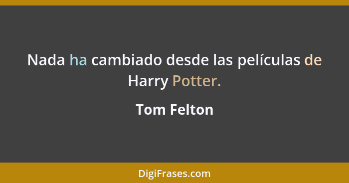 Nada ha cambiado desde las películas de Harry Potter.... - Tom Felton