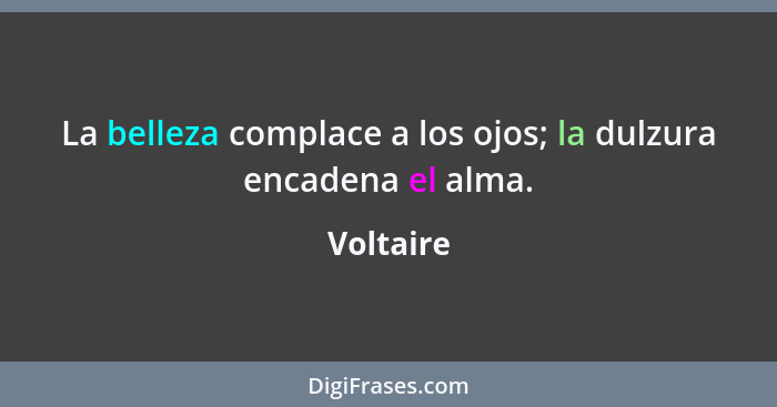 La belleza complace a los ojos; la dulzura encadena el alma.... - Voltaire