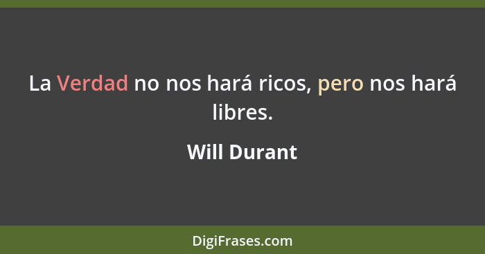 La Verdad no nos hará ricos, pero nos hará libres.... - Will Durant