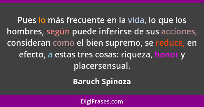 Pues lo más frecuente en la vida, lo que los hombres, según puede inferirse de sus acciones, consideran como el bien supremo, se redu... - Baruch Spinoza