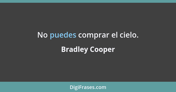 No puedes comprar el cielo.... - Bradley Cooper