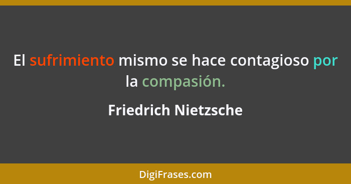 El sufrimiento mismo se hace contagioso por la compasión.... - Friedrich Nietzsche