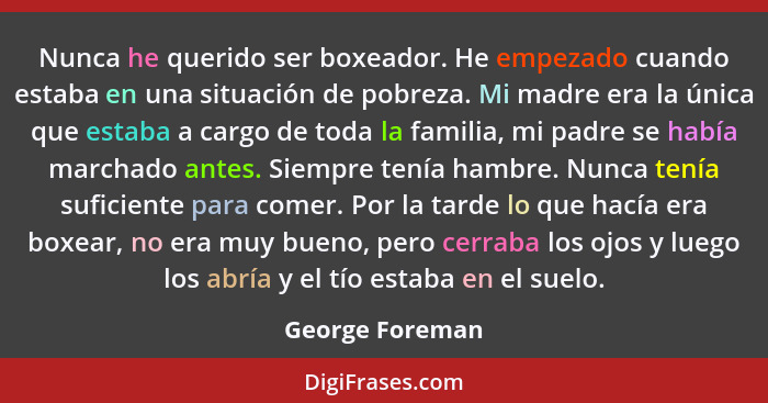 Nunca he querido ser boxeador. He empezado cuando estaba en una situación de pobreza. Mi madre era la única que estaba a cargo de tod... - George Foreman