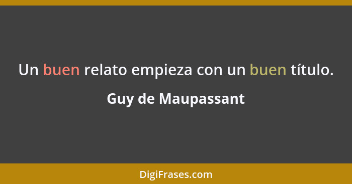 Un buen relato empieza con un buen título.... - Guy de Maupassant