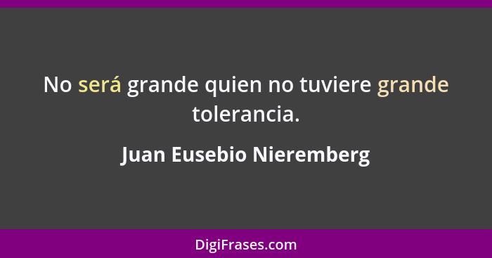No será grande quien no tuviere grande tolerancia.... - Juan Eusebio Nieremberg