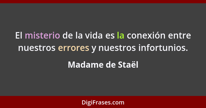 El misterio de la vida es la conexión entre nuestros errores y nuestros infortunios.... - Madame de Staël