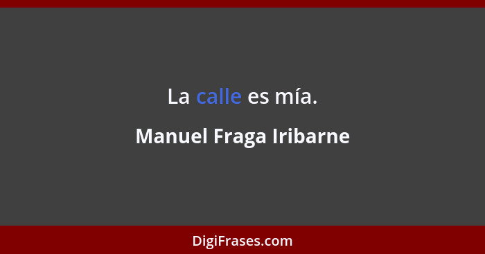 La calle es mía.... - Manuel Fraga Iribarne