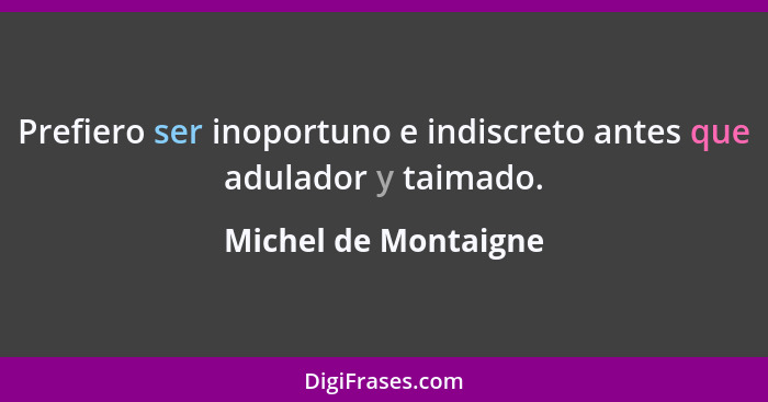 Prefiero ser inoportuno e indiscreto antes que adulador y taimado.... - Michel de Montaigne