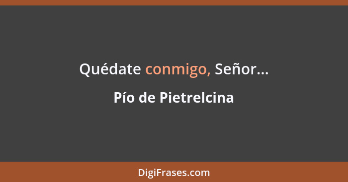 Quédate conmigo, Señor...... - Pío de Pietrelcina