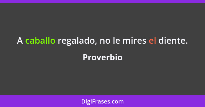 A caballo regalado, no le mires el diente.... - Proverbio