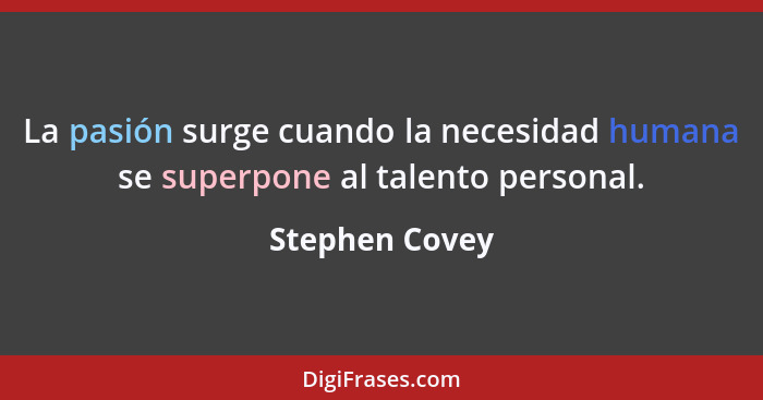 La pasión surge cuando la necesidad humana se superpone al talento personal.... - Stephen Covey