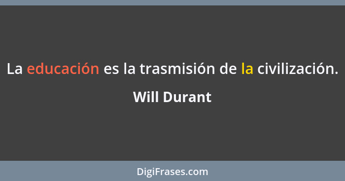 La educación es la trasmisión de la civilización.... - Will Durant