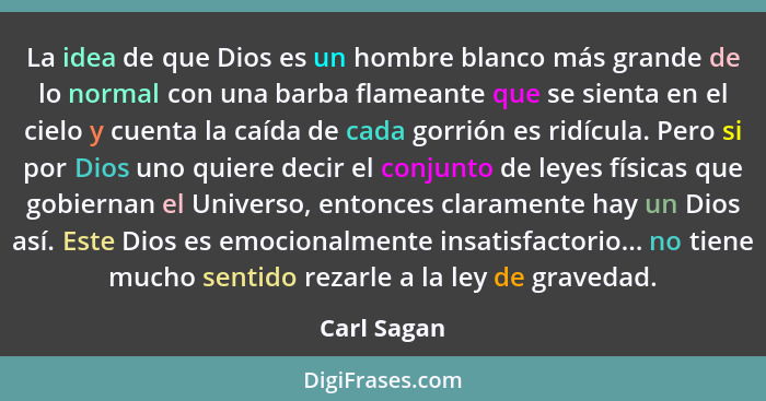 La idea de que Dios es un hombre blanco más grande de lo normal con una barba flameante que se sienta en el cielo y cuenta la caída de ca... - Carl Sagan