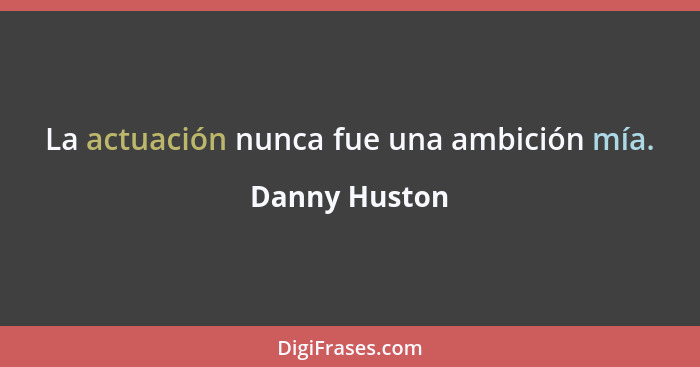 La actuación nunca fue una ambición mía.... - Danny Huston