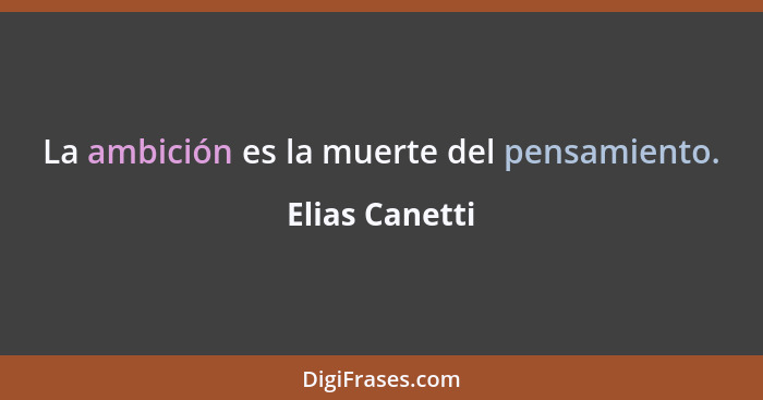 La ambición es la muerte del pensamiento.... - Elias Canetti