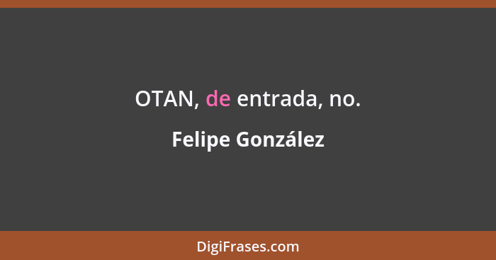 OTAN, de entrada, no.... - Felipe González