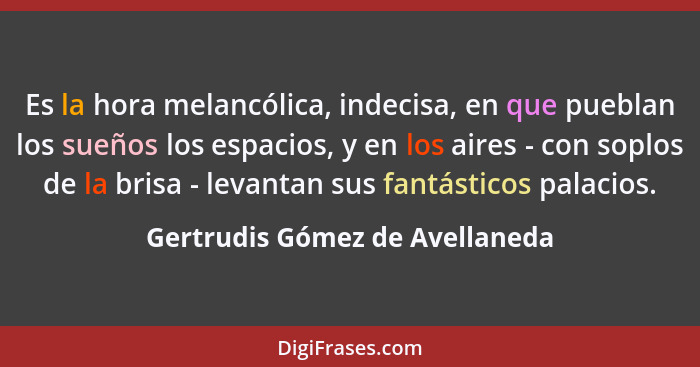 Es la hora melancólica, indecisa, en que pueblan los sueños los espacios, y en los aires - con soplos de la brisa - le... - Gertrudis Gómez de Avellaneda