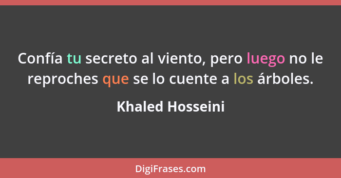 Confía tu secreto al viento, pero luego no le reproches que se lo cuente a los árboles.... - Khaled Hosseini