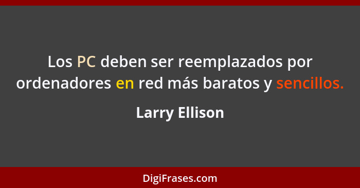 Los PC deben ser reemplazados por ordenadores en red más baratos y sencillos.... - Larry Ellison