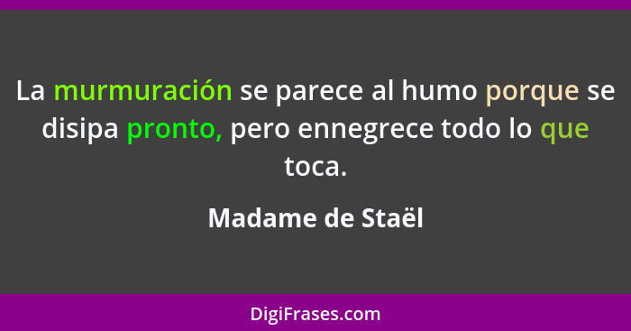 La murmuración se parece al humo porque se disipa pronto, pero ennegrece todo lo que toca.... - Madame de Staël