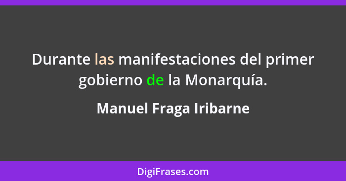 Durante las manifestaciones del primer gobierno de la Monarquía.... - Manuel Fraga Iribarne