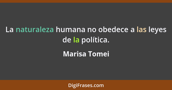 La naturaleza humana no obedece a las leyes de la política.... - Marisa Tomei