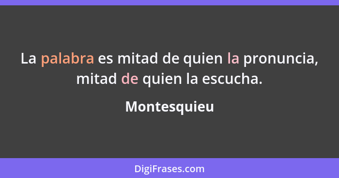 La palabra es mitad de quien la pronuncia, mitad de quien la escucha.... - Montesquieu