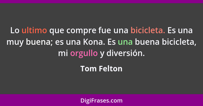 Lo ultimo que compre fue una bicicleta. Es una muy buena; es una Kona. Es una buena bicicleta, mi orgullo y diversión.... - Tom Felton