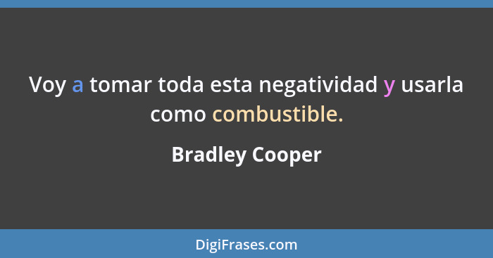 Voy a tomar toda esta negatividad y usarla como combustible.... - Bradley Cooper