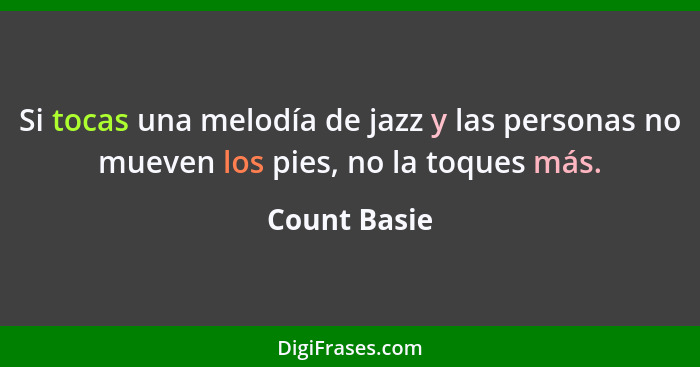 Si tocas una melodía de jazz y las personas no mueven los pies, no la toques más.... - Count Basie