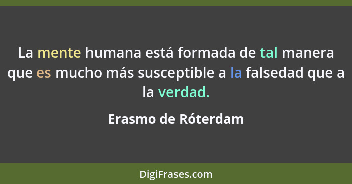 La mente humana está formada de tal manera que es mucho más susceptible a la falsedad que a la verdad.... - Erasmo de Róterdam