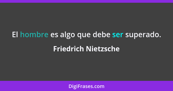 El hombre es algo que debe ser superado.... - Friedrich Nietzsche