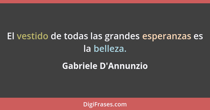 El vestido de todas las grandes esperanzas es la belleza.... - Gabriele D'Annunzio