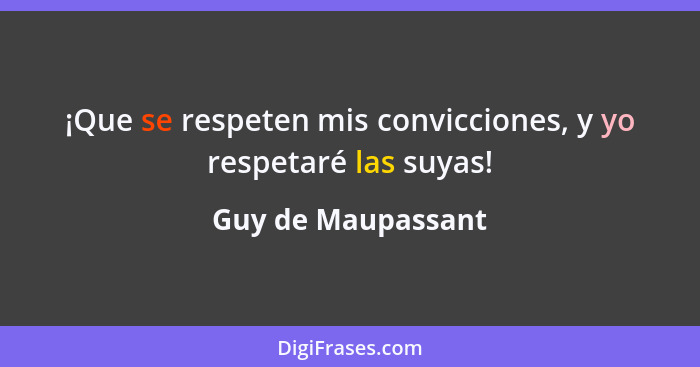 ¡Que se respeten mis convicciones, y yo respetaré las suyas!... - Guy de Maupassant