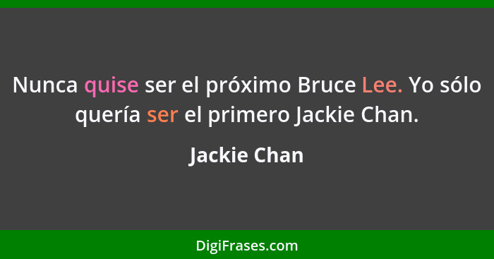 Nunca quise ser el próximo Bruce Lee. Yo sólo quería ser el primero Jackie Chan.... - Jackie Chan