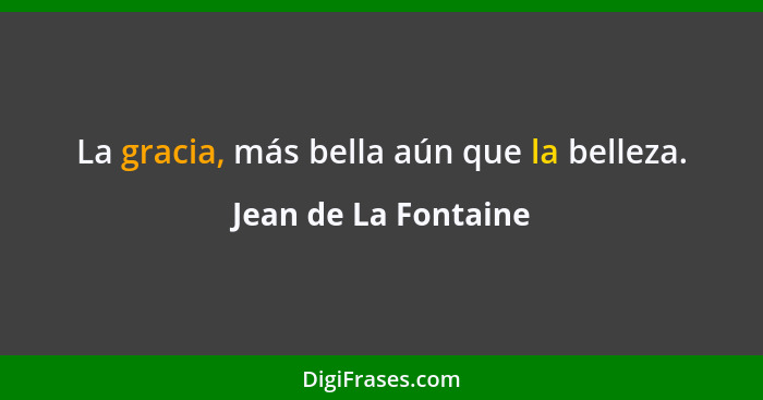 La gracia, más bella aún que la belleza.... - Jean de La Fontaine