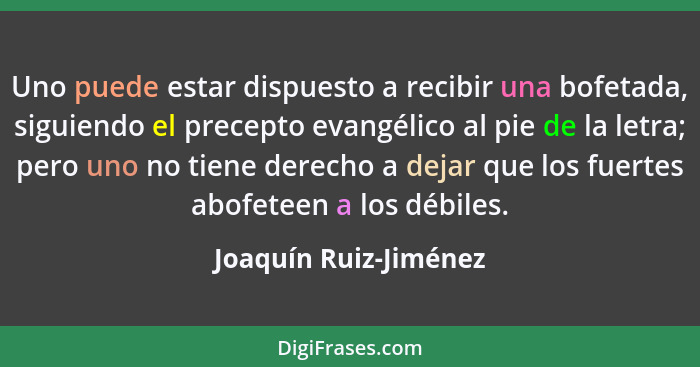 Uno puede estar dispuesto a recibir una bofetada, siguiendo el precepto evangélico al pie de la letra; pero uno no tiene derech... - Joaquín Ruiz-Jiménez