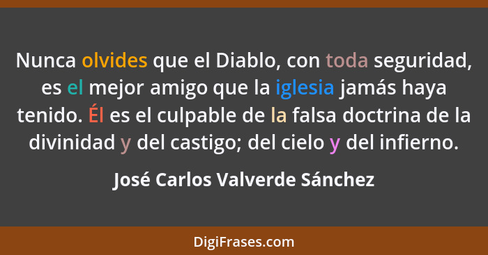 Nunca olvides que el Diablo, con toda seguridad, es el mejor amigo que la iglesia jamás haya tenido. Él es el culpable... - José Carlos Valverde Sánchez