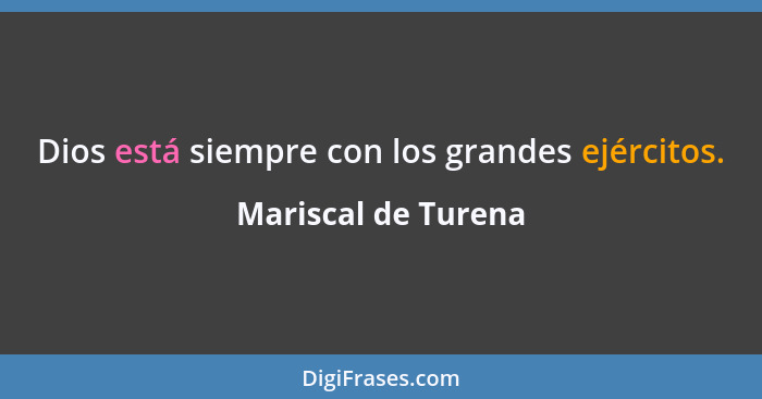 Dios está siempre con los grandes ejércitos.... - Mariscal de Turena