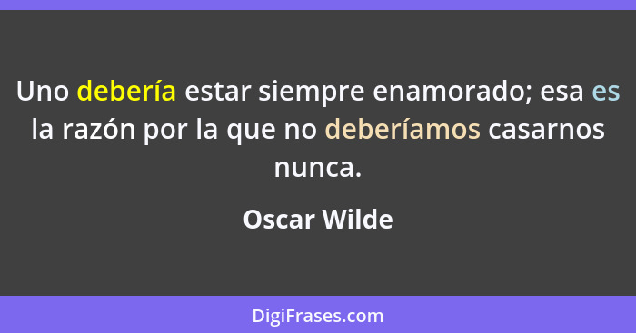 Uno debería estar siempre enamorado; esa es la razón por la que no deberíamos casarnos nunca.... - Oscar Wilde