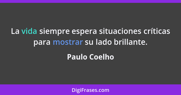 La vida siempre espera situaciones críticas para mostrar su lado brillante.... - Paulo Coelho