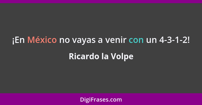 ¡En México no vayas a venir con un 4-3-1-2!... - Ricardo la Volpe