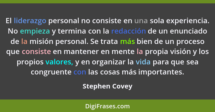 El liderazgo personal no consiste en una sola experiencia. No empieza y termina con la redacción de un enunciado de la misión personal... - Stephen Covey