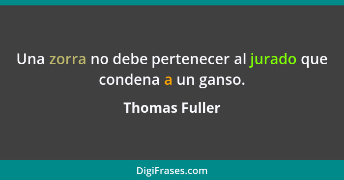 Una zorra no debe pertenecer al jurado que condena a un ganso.... - Thomas Fuller