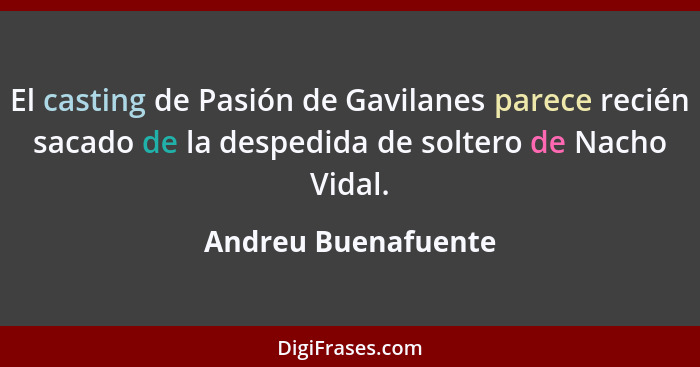 El casting de Pasión de Gavilanes parece recién sacado de la despedida de soltero de Nacho Vidal.... - Andreu Buenafuente