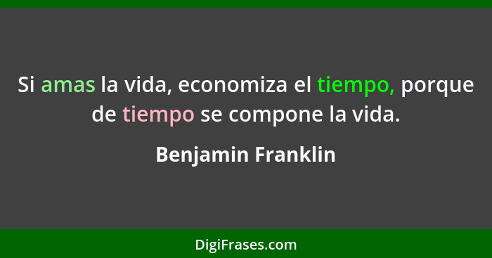 Si amas la vida, economiza el tiempo, porque de tiempo se compone la vida.... - Benjamin Franklin