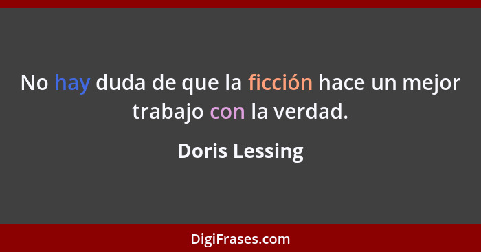 No hay duda de que la ficción hace un mejor trabajo con la verdad.... - Doris Lessing