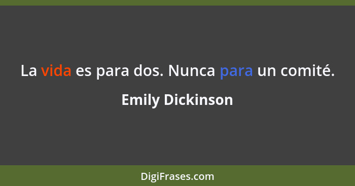 La vida es para dos. Nunca para un comité.... - Emily Dickinson